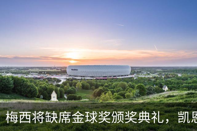 梅西将缺席金球奖颁奖典礼，凯恩成为获奖热门