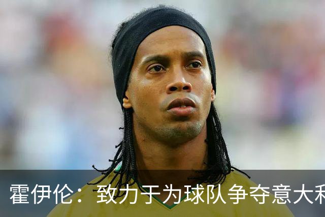 霍伊伦：致力于为球队争夺意大利杯及意甲冠军