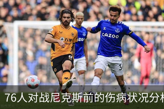 76人对战尼克斯前的伤病状况分析